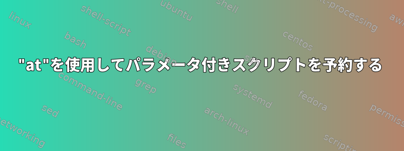 "at"を使用してパラメータ付きスクリプトを予約する