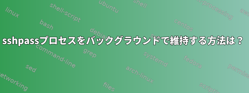 sshpassプロセスをバックグラウンドで維持する方法は？