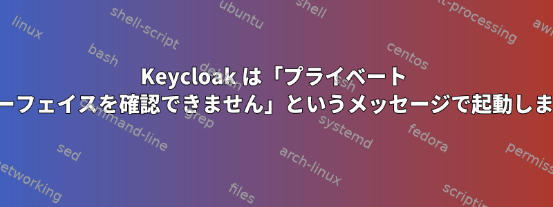 Keycloak は「プライベート インターフェイスを確認できません」というメッセージで起動しません。