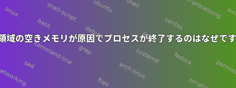 他の領域の空きメモリが原因でプロセスが終了するのはなぜですか？