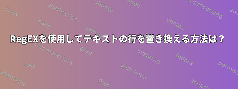 RegEXを使用してテキストの行を置き換える方法は？