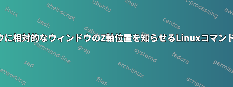 他のウィンドウに相対的なウィンドウのZ軸位置を知らせるLinuxコマンドは何ですか？