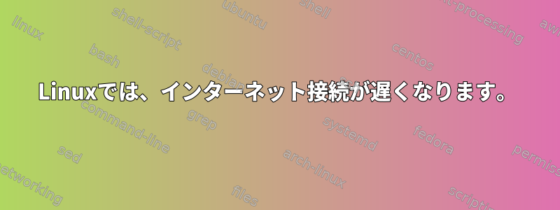 Linuxでは、インターネット接続が遅くなります。