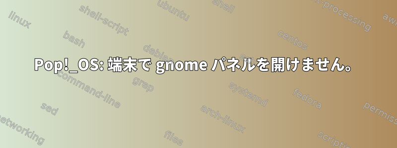 Pop!_OS: 端末で gnome パネルを開けません。