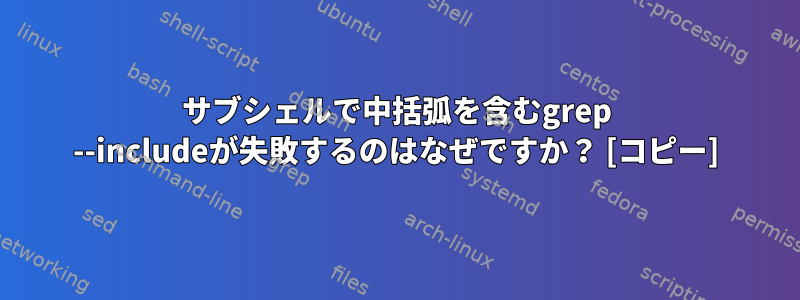 サブシェルで中括弧を含むgrep --includeが失敗するのはなぜですか？ [コピー]