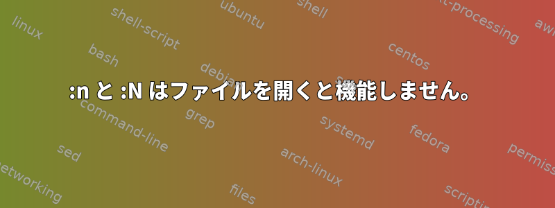 :n と :N はファイルを開くと機能しません。