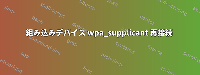 組み込みデバイス wpa_supplicant 再接続