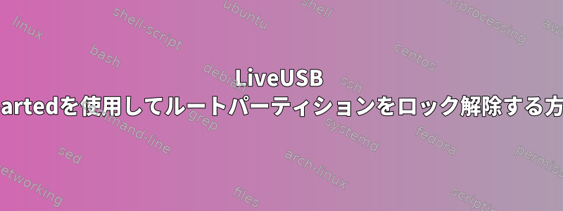 LiveUSB Gpartedを使用してルートパーティションをロック解除する方法