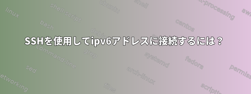 SSHを使用してipv6アドレスに接続するには？