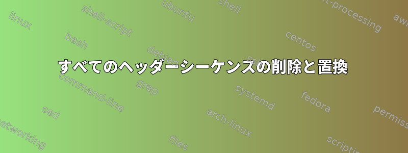 すべてのヘッダーシーケンスの削除と置換