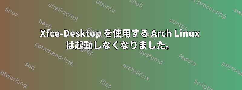 Xfce-Desktop を使用する Arch Linux は起動しなくなりました。