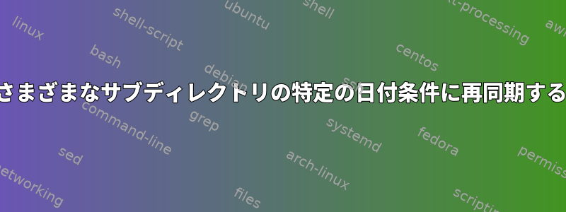 さまざまなサブディレクトリの特定の日付条件に再同期する