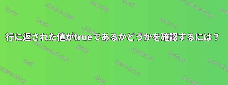 行に返された値がtrueであるかどうかを確認するには？