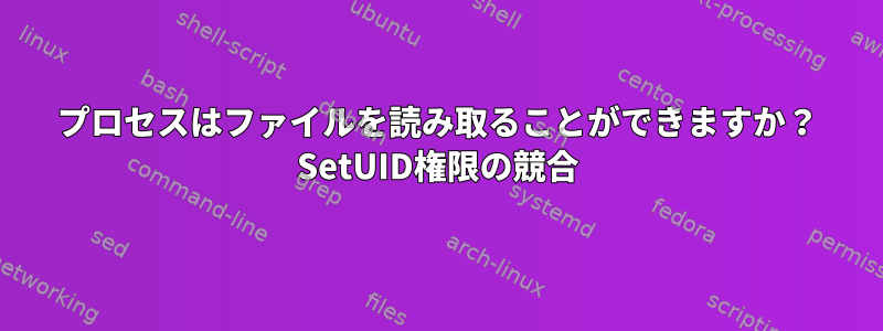 プロセスはファイルを読み取ることができますか？ SetUID権限の競合