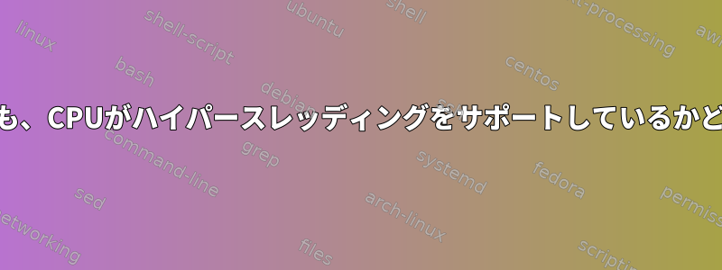 ハイパースレッディングが無効になっていても、CPUがハイパースレッディングをサポートしているかどうかをLinuxでどのように確認できますか？