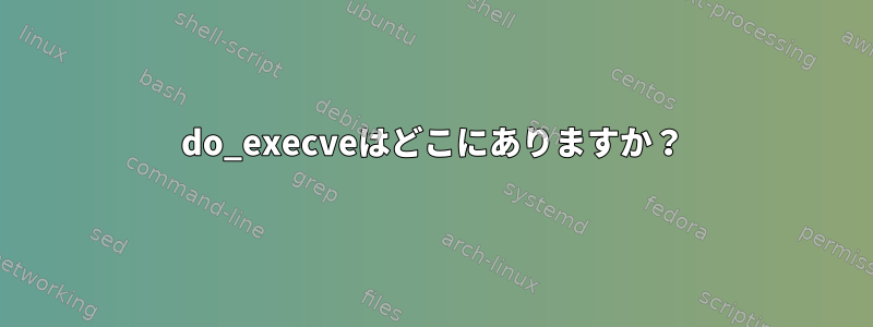 do_execveはどこにありますか？