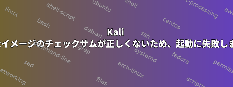 Kali Linuxイメージのチェックサムが正しくないため、起動に失敗します。