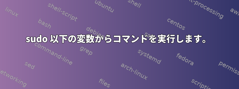 sudo 以下の変数からコマンドを実行します。