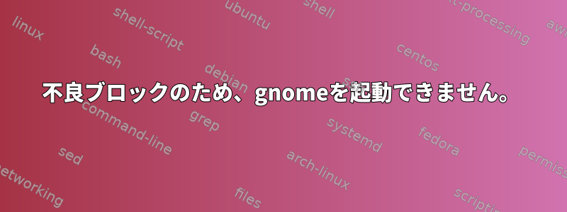 不良ブロックのため、gnomeを起動できません。