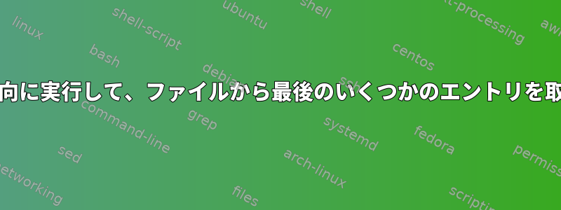 grepを逆方向に実行して、ファイルから最後のいくつかのエントリを取得します。