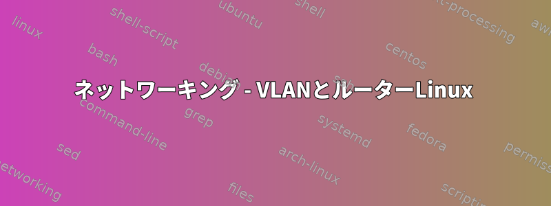 ネットワーキング - VLANとルーターLinux