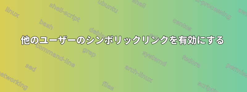 他のユーザーのシンボリックリンクを有効にする