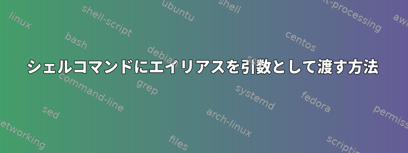 シェルコマンドにエイリアスを引数として渡す方法