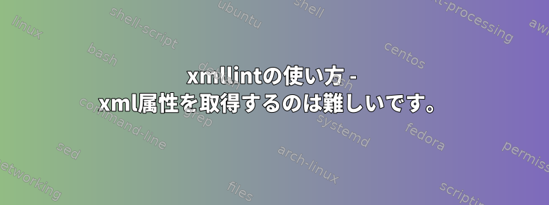 xmllintの使い方 - xml属性を取得するのは難しいです。