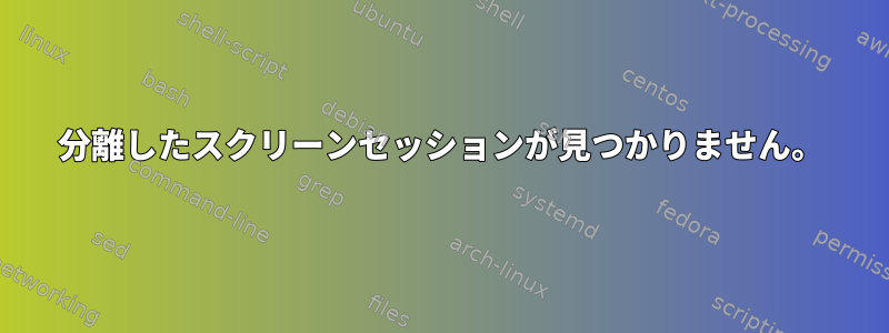 分離したスクリーンセッションが見つかりません。