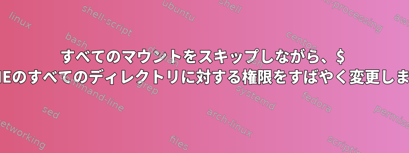 すべてのマウントをスキップしながら、$ HOMEのすべてのディレクトリに対する権限をすばやく変更します。