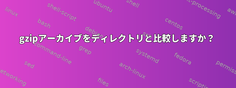 gzipアーカイブをディレクトリと比較しますか？