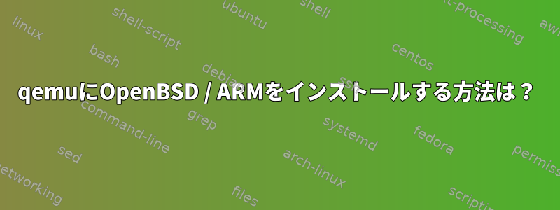 qemuにOpenBSD / ARMをインストールする方法は？