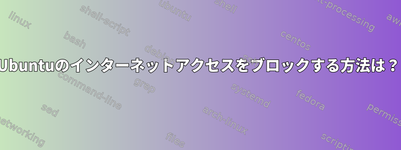 Ubuntuのインターネットアクセスをブロックする方法は？