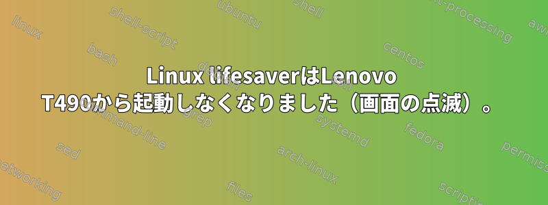 Linux lifesaverはLenovo T490から起動しなくなりました（画面の点滅）。