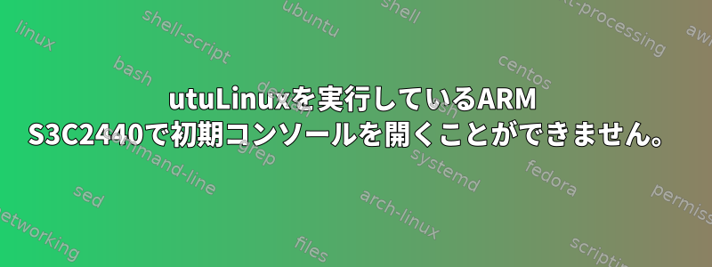 utuLinuxを実行しているARM S3C2440で初期コンソールを開くことができません。