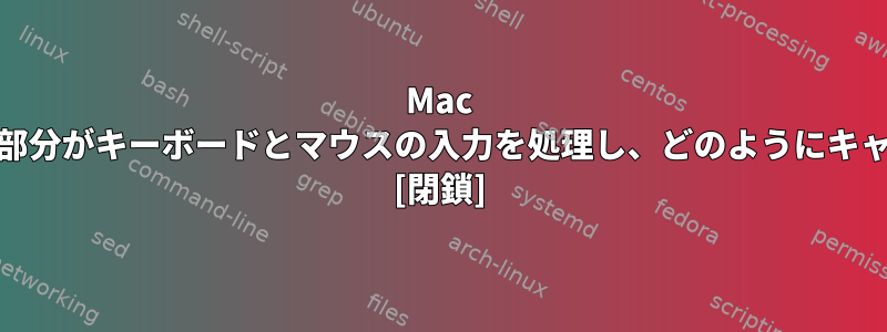 Mac OSとLinuxのどの部分がキーボードとマウスの入力を処理し、どのようにキャプチャしますか？ [閉鎖]