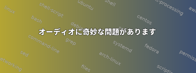 オーディオに奇妙な問題があります