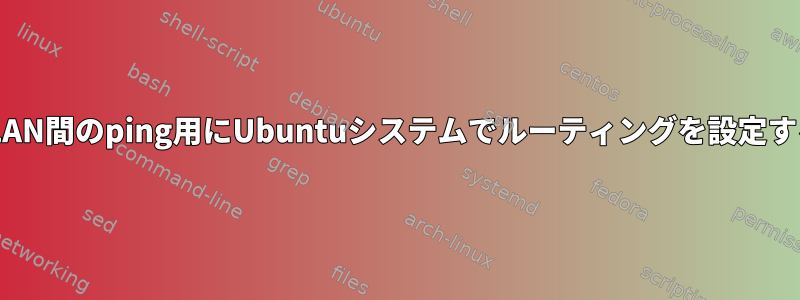 VLAN間のping用にUbuntuシステムでルーティングを設定する