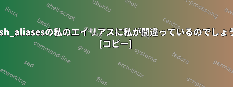 ~/.bash_aliasesの私のエイリアスに私が間違っているのでしょうか？ [コピー]