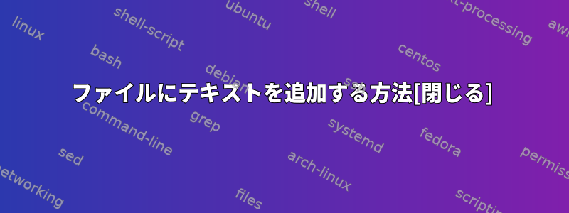 ファイルにテキストを追加する方法[閉じる]