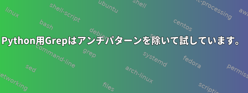 Python用Grepはアンチパターンを除いて試しています。