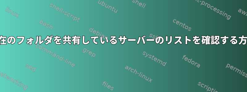 現在のフォルダを共有しているサーバーのリストを確認する方法