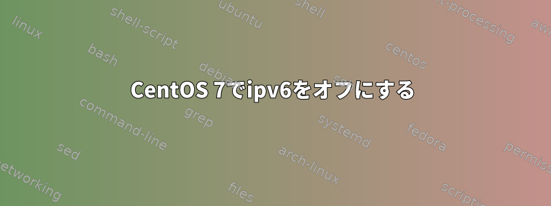 CentOS 7でipv6をオフにする