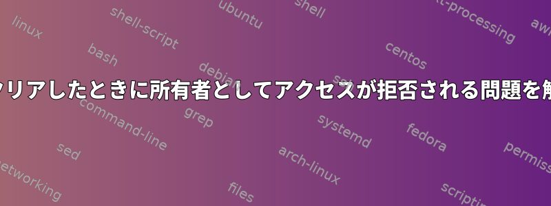 キャッシュをクリアしたときに所有者としてアクセスが拒否される問題を解決するには？