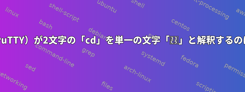 bash（またはPuTTY）が2文字の「cd」を単一の文字「㏅」と解釈するのはなぜですか？