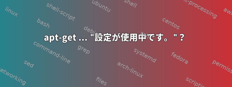 apt-get ... "設定が使用中です。"？