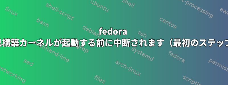 fedora 自己構築カーネルが起動する前に中断されます（最初のステップ）