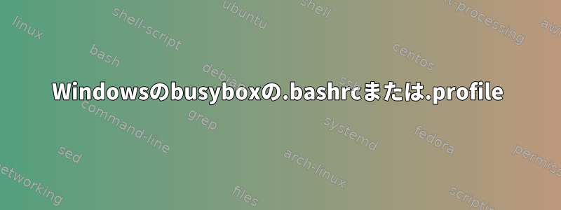 Windowsのbusyboxの.bashrcまたは.profile