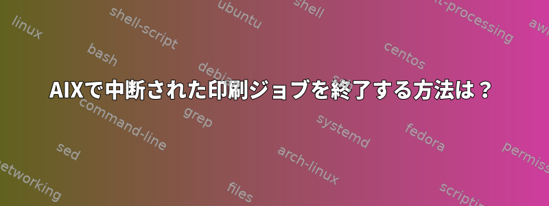 AIXで中断された印刷ジョブを終了する方法は？