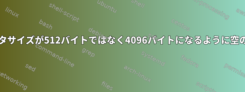 ddを使用して、セクタサイズが512バイトではなく4096バイトになるように空のimgを作成します。